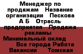 Менеджер по продажам › Название организации ­ Пескова А.Б › Отрасль предприятия ­ Продажа рекламы › Минимальный оклад ­ 35 000 - Все города Работа » Вакансии   . Томская обл.,Кедровый г.